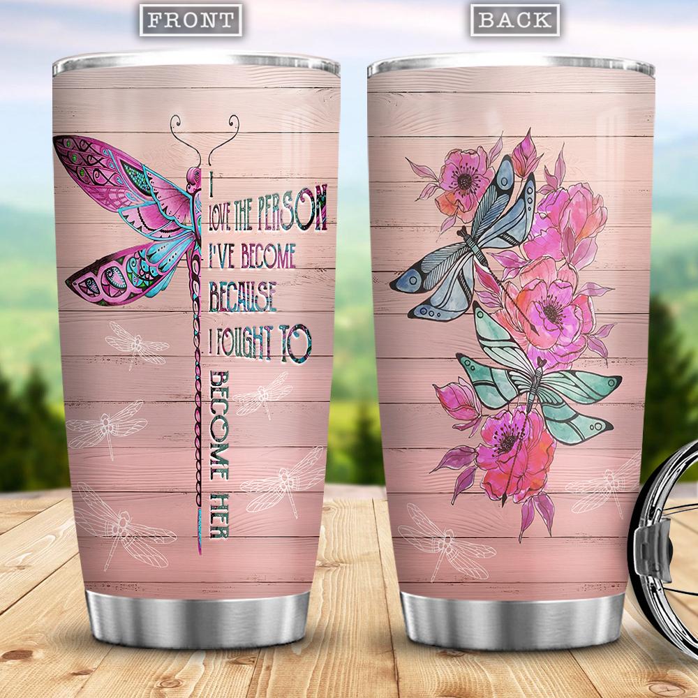 I Love The Person I Have Become Because I Fought To Become Her Gift For Dragonfly Lover Present Idea For Dragonfly Lover Stainless Steel Tumbler