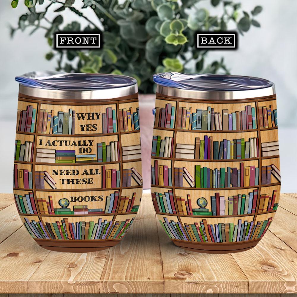 I Actually Do Need All These Books Reading Wine Tumbler Book Lovers Gift Wine Tumbler