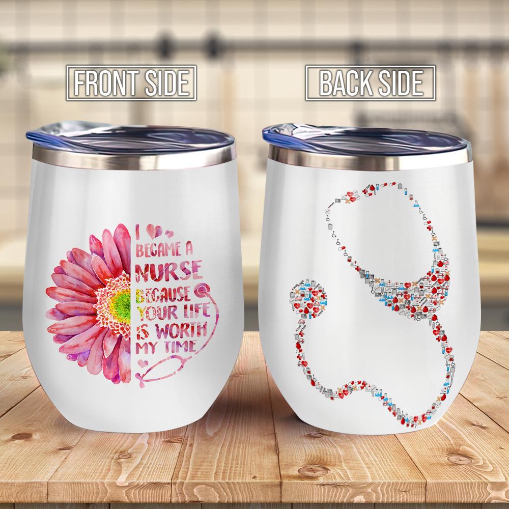 I Became A Nurse Because Your Life Is Worth My Life Nurse Life Wine Tumbler Nurse Gift Wine Tumbler