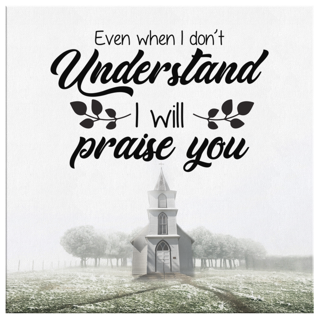 Even-When-I-Do-Not-Understand-I-Will-Praise-You-Canvas-Wall-Art-2 Even When I Do Not Understand I Will Praise You Canvas Wall Art 2