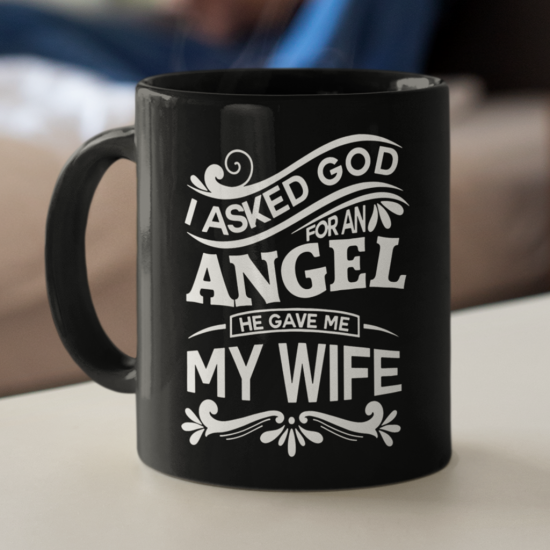I Asked God For An Angel He Gave Me My Wife Coffee Mug