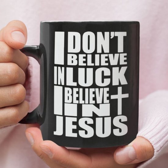 I Don'T Believe In Luck I Believe In Jesus Coffee Mug