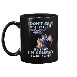 I Dont Care What Day It Is Its Early Im Grumpy I Want Coffee Mug 1