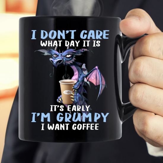 I Don't Care What Day It Is It's Early I'm Grumpy I Want Coffee  Mug