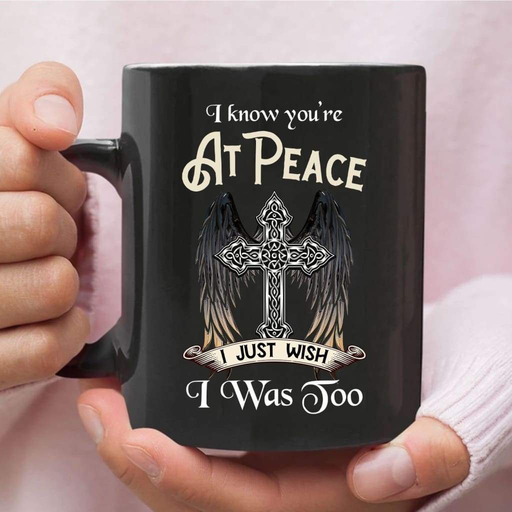 I-Know-You-Are-At-Peace-I-Just-Wish-I-Was-Too-Coffee-Mug I Know You Are At Peace I Just Wish I Was Too Coffee Mug
