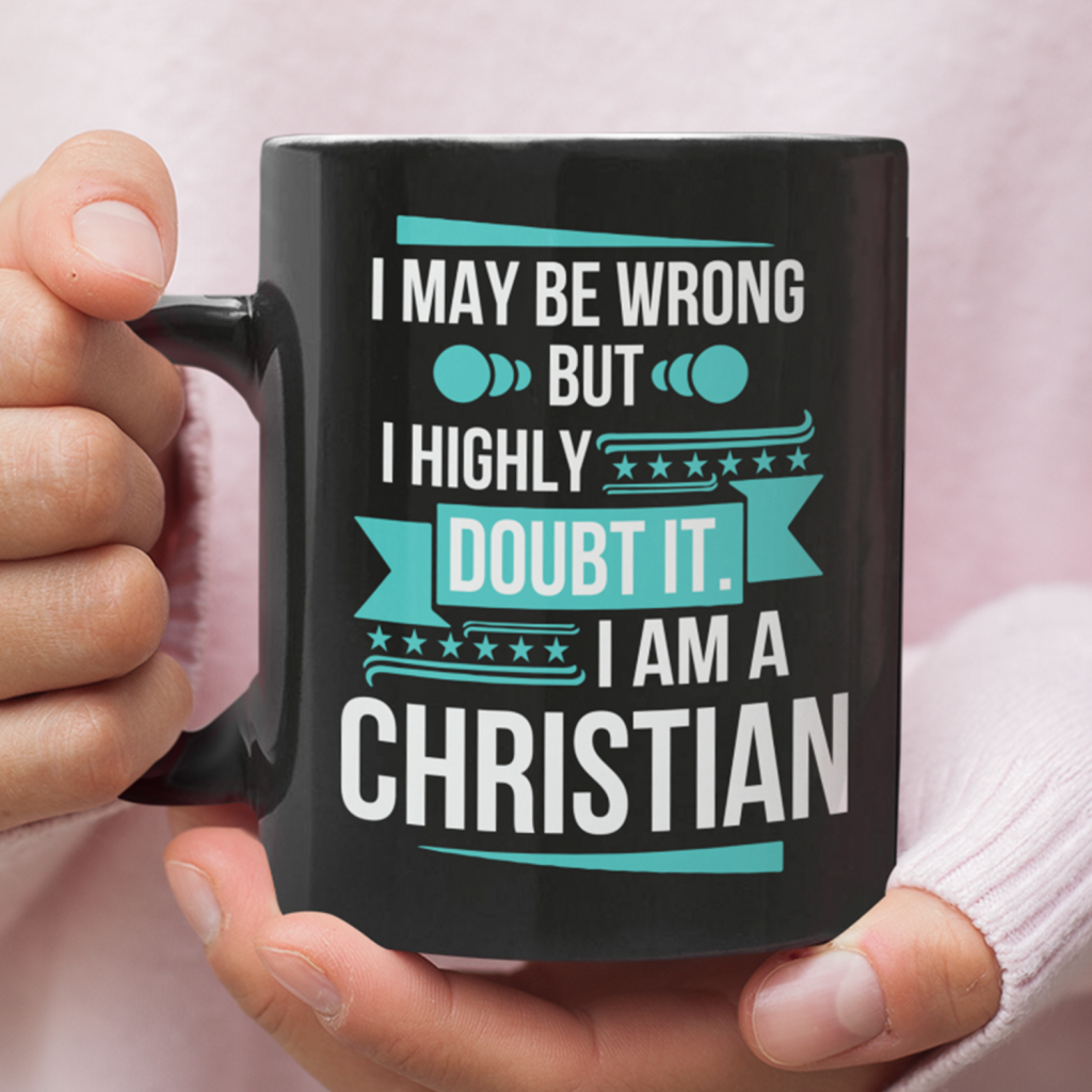 I May Be Wrong But I Highly Doubt It I Am A Christian Coffee Mug