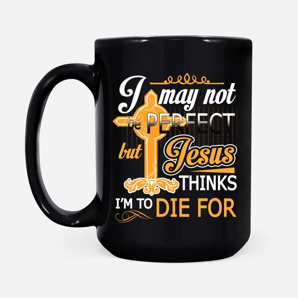 I-May-Not-Be-Perfect-But-Jesus-Thinks-I-Am-To-Die-For-Coffee-Mug-2 I May Not Be Perfect But Jesus Thinks I Am To Die For Coffee Mug 2