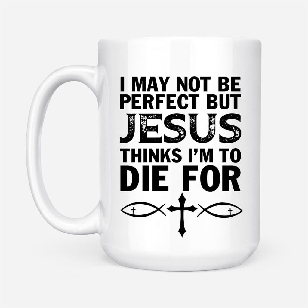 I-May-Not-Be-Perfect-But-Jesus-Thinks-IM-To-Die-For-Christian-Coffee-Mug-2 I May Not Be Perfect But Jesus Thinks IM To Die For Christian Coffee Mug 2