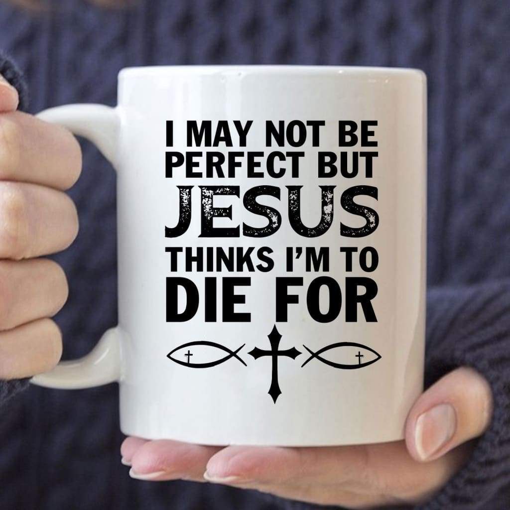 I May Not Be Perfect But Jesus Thinks I'M To Die For Christian Coffee Mug