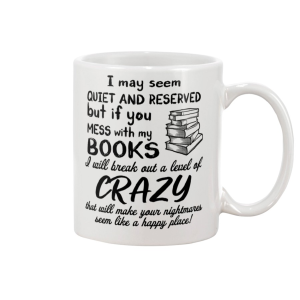 I May Seem Quiet And Reserved But If You Mess With My Books I Will Break Out A Level Of Crazy White Mug