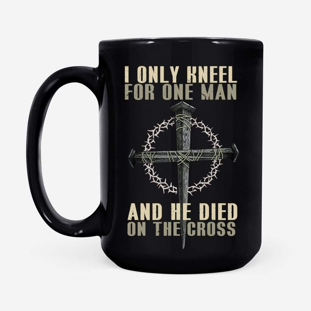 I-Only-Kneel-For-One-Man-He-Died-On-The-Cross-Christian-Coffee-Mug-2 I Only Kneel For One Man He Died On The Cross Christian Coffee Mug 2