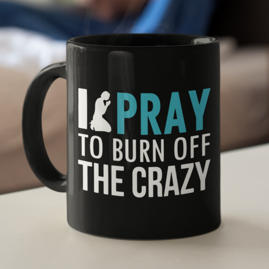 I Pray To Burn Off The Crazy Coffee Mug