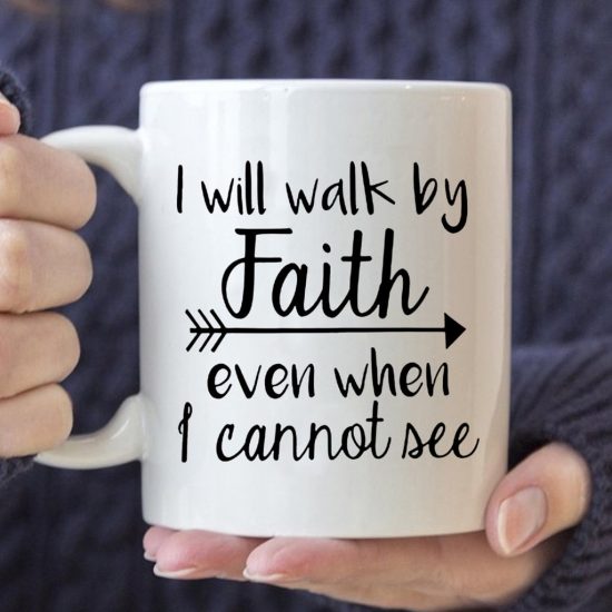 I Will Walk By Faith Even When I Cannot See Coffee Mug