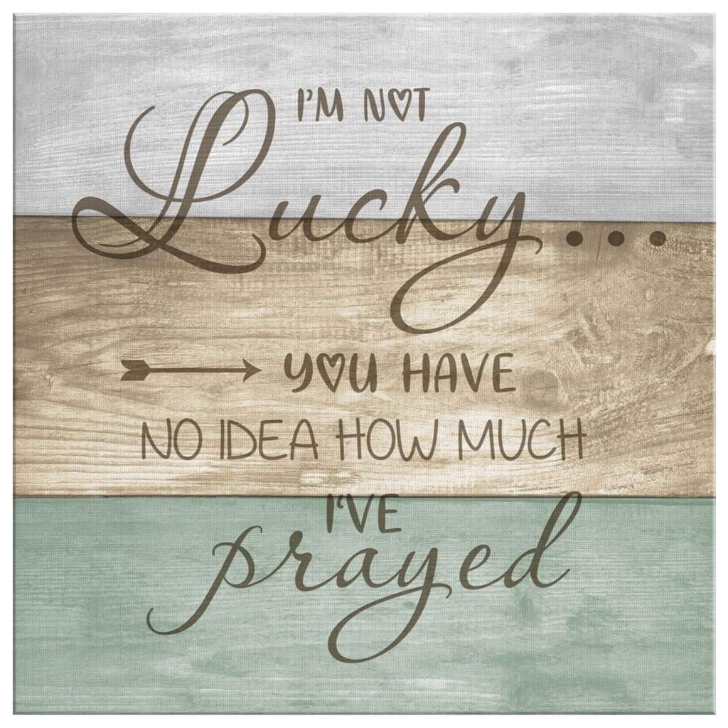 IM-Not-Lucky-You-Have-No-Idea-How-Much-IVe-Prayed-Canvas-Wall-Art-2 IM Not Lucky You Have No Idea How Much IVe Prayed Canvas Wall Art 2