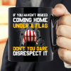 If You Haven't Risked Coming Home Under A Flag Don't You Dare Disrespect It Mug