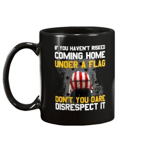 If You Havent Risked Coming Home Under A Flag Dont You Dare Disrespect It Mug 2
