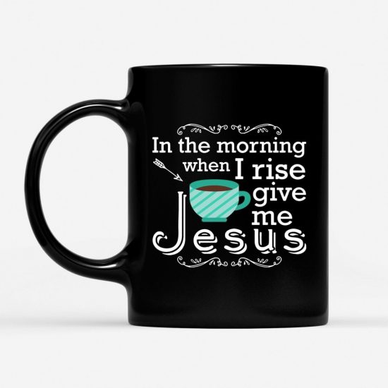 In The Morning When I Rise Give Me Jesus Coffee Mug 1