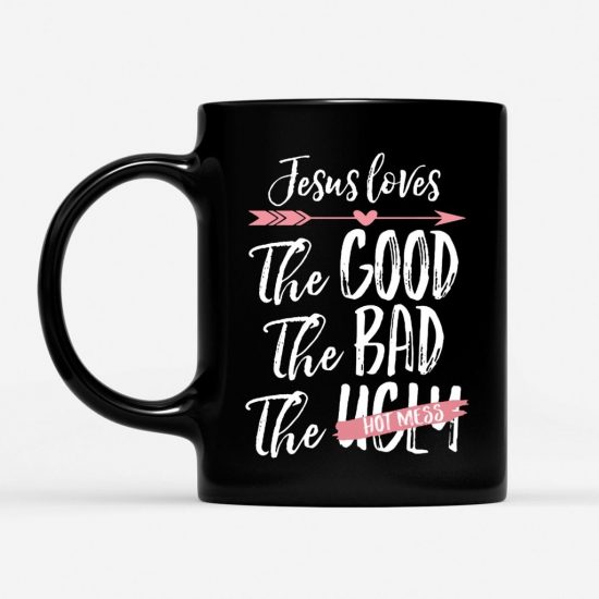 Jesus Loves The Good The Bad The Hot Mess Coffee Mug 1