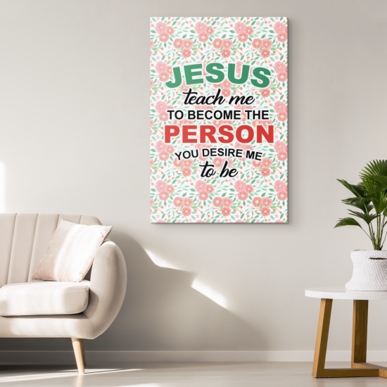 Jesus Teach Me To Become The Person You Desire Me To Be Canvas Wall Art 1 1