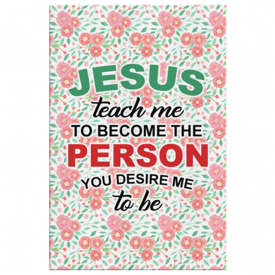 Jesus Teach Me To Become The Person You Desire Me To Be Canvas Wall Art 2 1