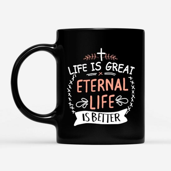 Life Is Great Eternal Life Is Better Coffee Mug 1