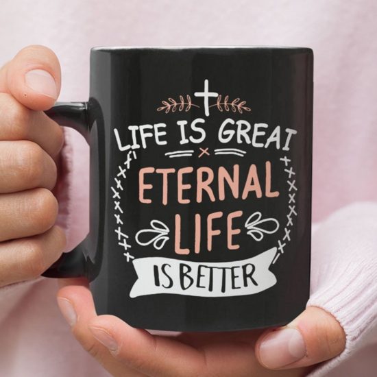 Life Is Great Eternal Life Is Better Coffee Mug