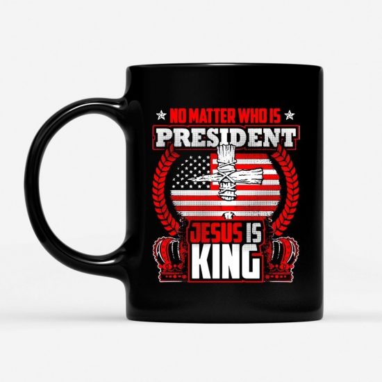 No Matter Who Is President Jesus Is King Coffee Mug 1
