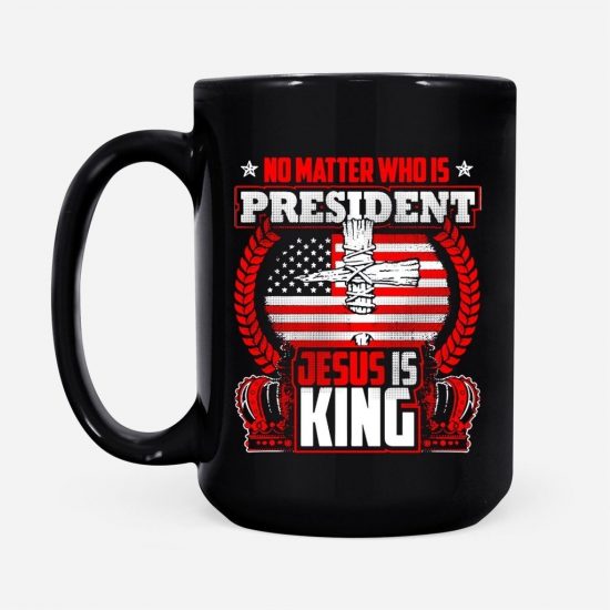 No Matter Who Is President Jesus Is King Coffee Mug 2