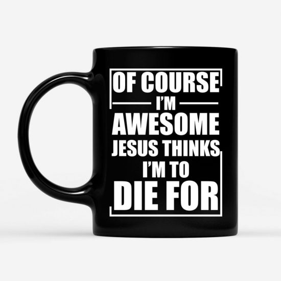 Of Course I Am Awesome Jesus Thinks I Am To Die For Coffee Mug 1