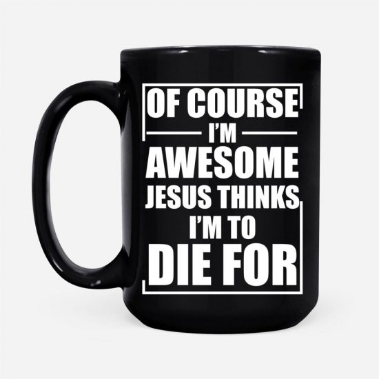 Of Course I Am Awesome Jesus Thinks I Am To Die For Coffee Mug 2