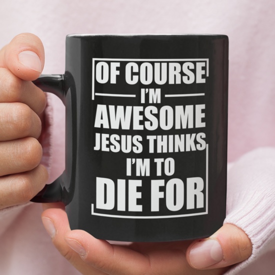 Of Course I Am Awesome Jesus Thinks I Am To Die For Coffee Mug