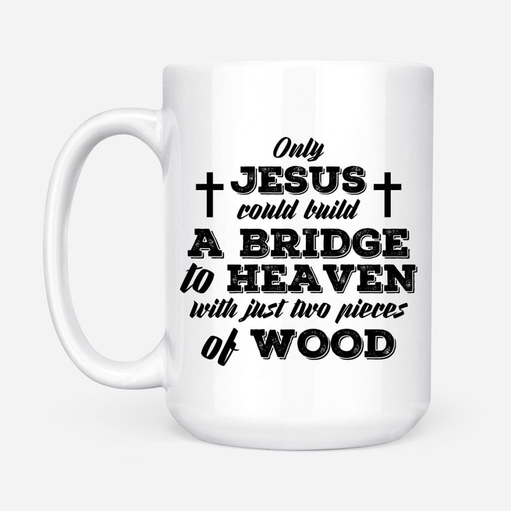 Only-Jesus-Could-Build-A-Bridge-To-Heaven-Christian-Coffee-Mug-2 Only Jesus Could Build A Bridge To Heaven Christian Coffee Mug 2