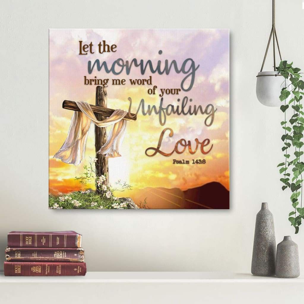 Psalm 143:8 Niv Let The Morning Bring Me Word Of Your Unfailing Love Canvas Wall Art