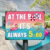 Swimming Pool House It's Always 5 Custom Classic Metal Signs