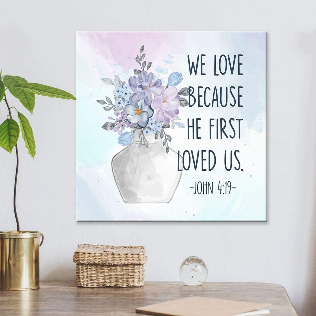 We Love Because He First Loved Us 1 John 4:19 Canvas Art - Scripture Wall Art