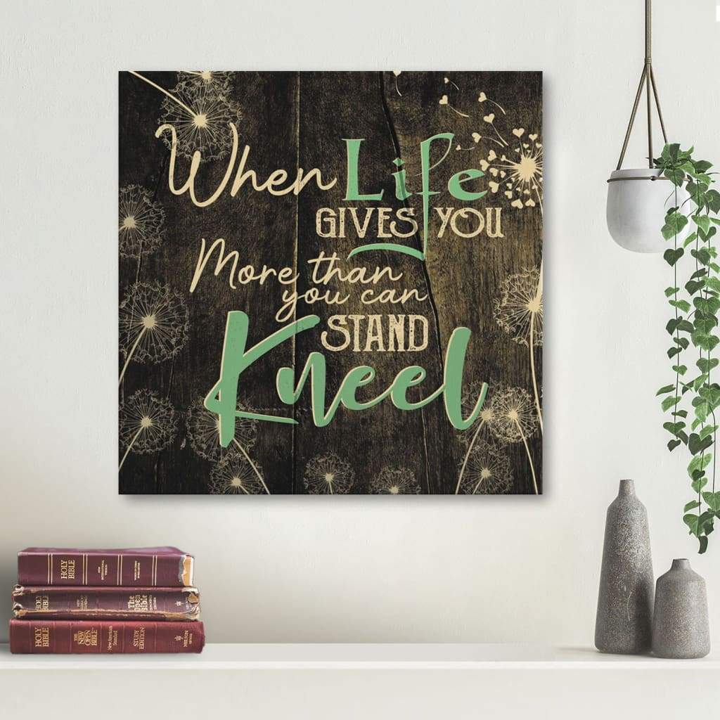 When Life Gives You More Than You Can Stand Kneel Christian Wall Art Canvas