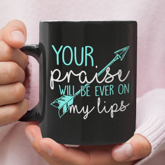 Your Praise Will Be Ever On My Lips Coffee Mug