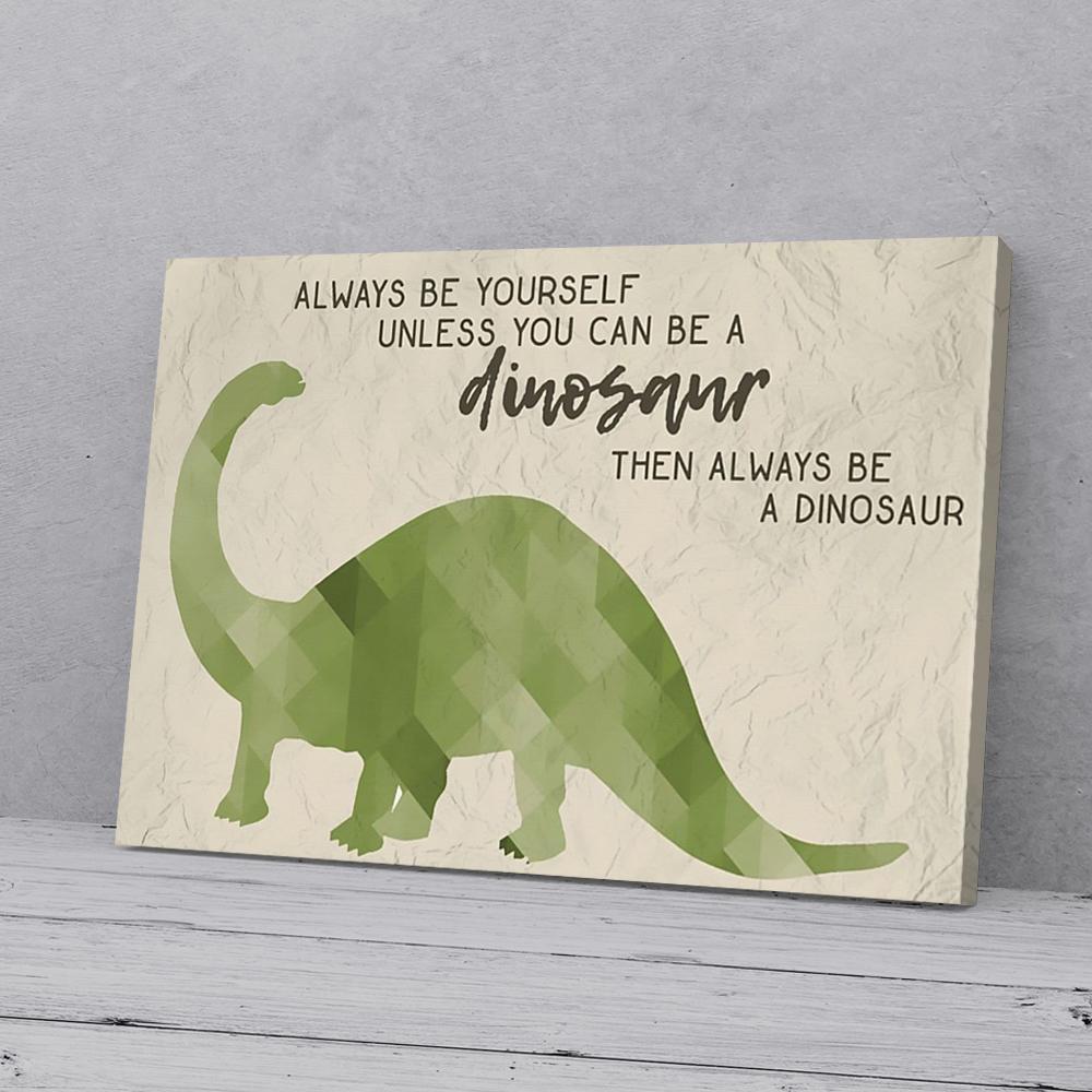 Always Be Yourself Unless You Can Be A Dinosaur Canvas Prints - Wall Art Decor always be yourself unless you can be a dinosaur canvas prints wall art decor 2461