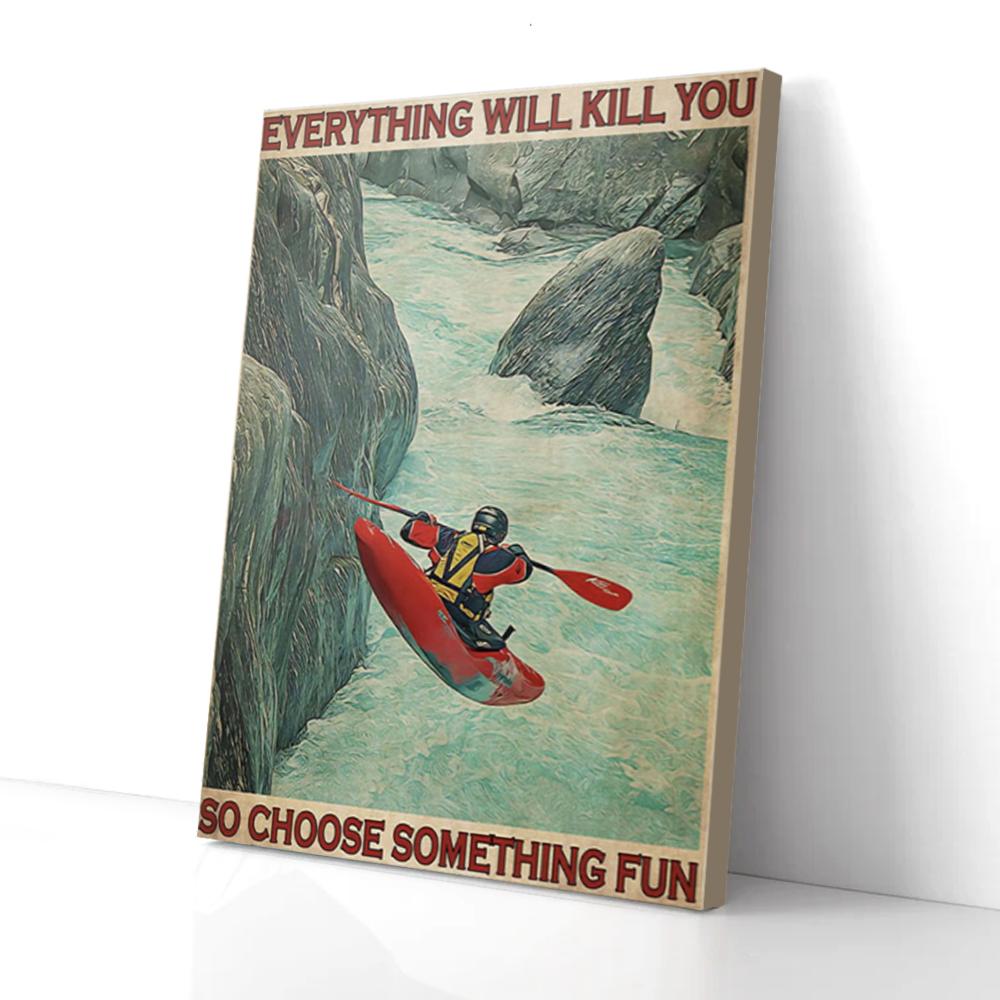 Everything Will Kill You Choose Something Fun Kayak Canvas Prints - Wall Art Decor everything will kill you choose something fun kayak canvas prints wall art decor 5886