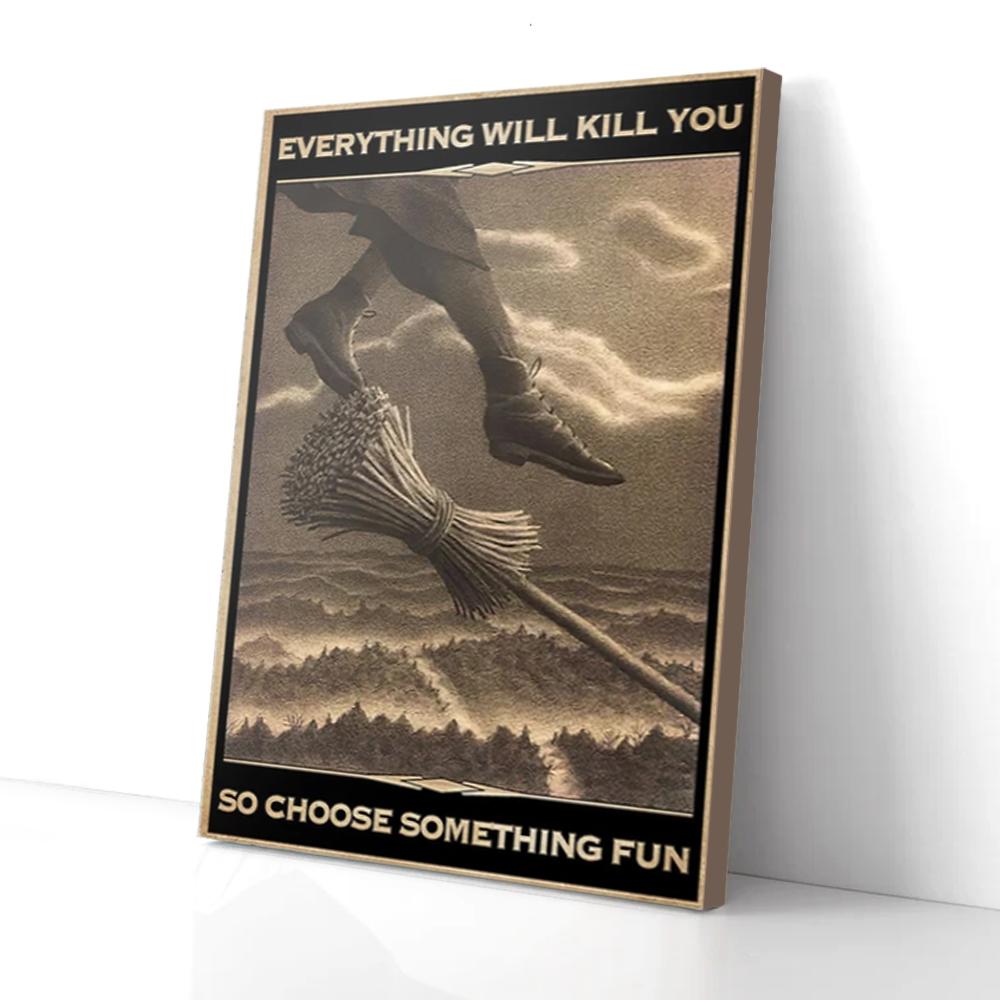 everything will kill you so choose something fun witch canvas prints wall art decor 4697