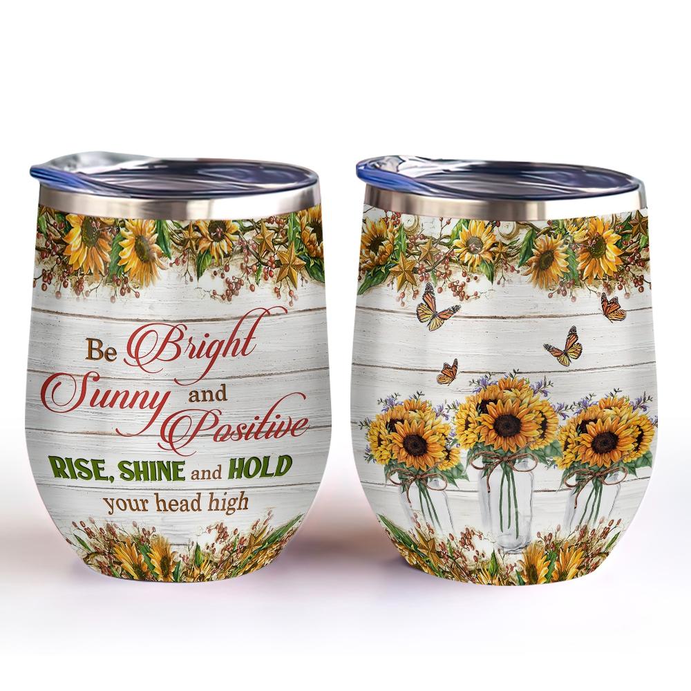 be bright sunny and positive rise shine and hold your head high sunflower advices sunflower life sunflower wine tumbler gift for women wine tumbler 1376