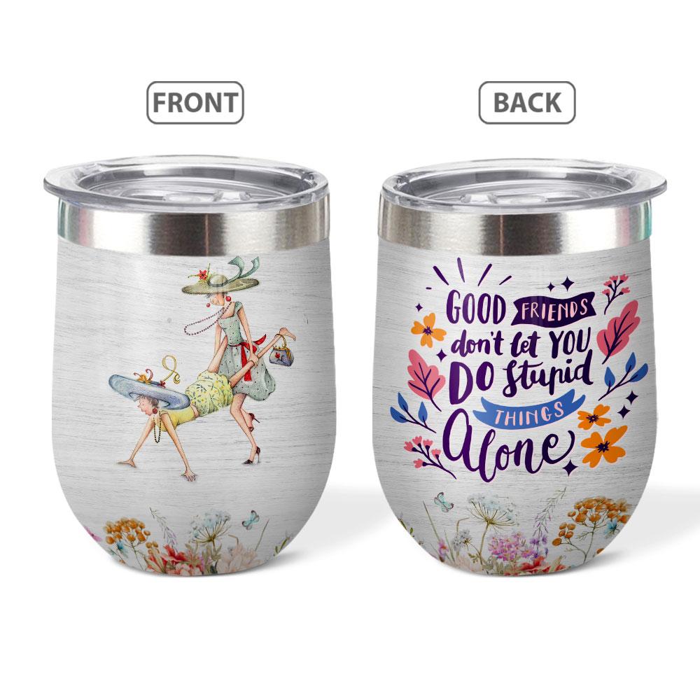 Good Friends Dont Let You Do Stupid Stuff Alone Wine Tumbler good friends dont let you do stupid stuff alone wine tumbler 8646