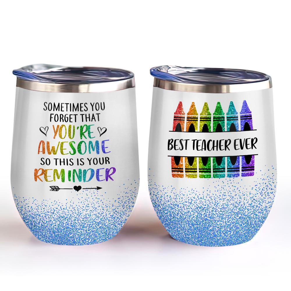 sometime you just forget that you are awsome so this is your reminder best teacher ever crayon teacher gift wine tumbler 6115