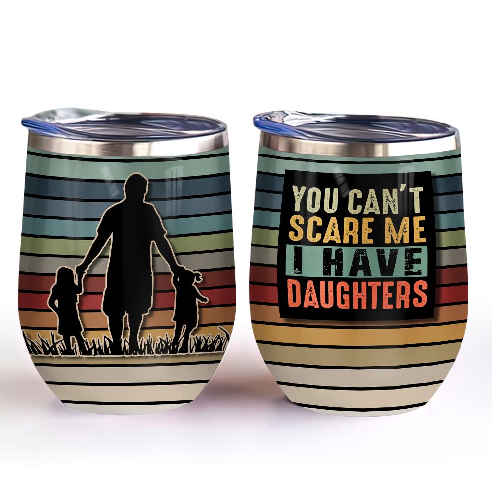 you can not scare me i have daughters dad wine tumbler dad gift wine tumbler 1678