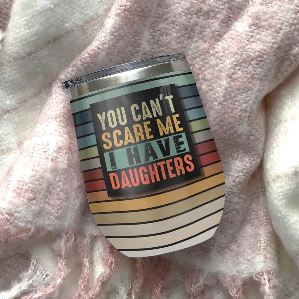 you can not scare me i have daughters dad wine tumbler dad gift wine tumbler 3172