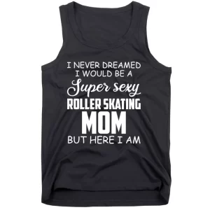 I Never Dreamed I Would Be A Sexy Roller Skating Mom Skate Gift Tank Top