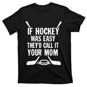 If Hockey Was Easy They'd Call It Your Mom TShirt Gift T-Shirt
