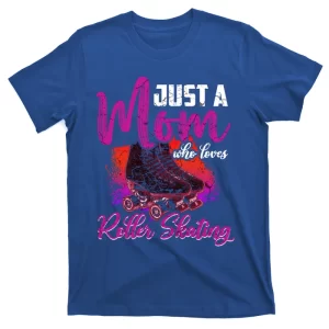 Just A Mom Who Loves Roller Skating Funny Roller Skate Gift T-Shirt