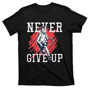 Never Give Up With Basketball T-Shirt