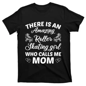 There Is An Amazing Roller Skating Girl Who Calls Me Mom Gift T-Shirt
